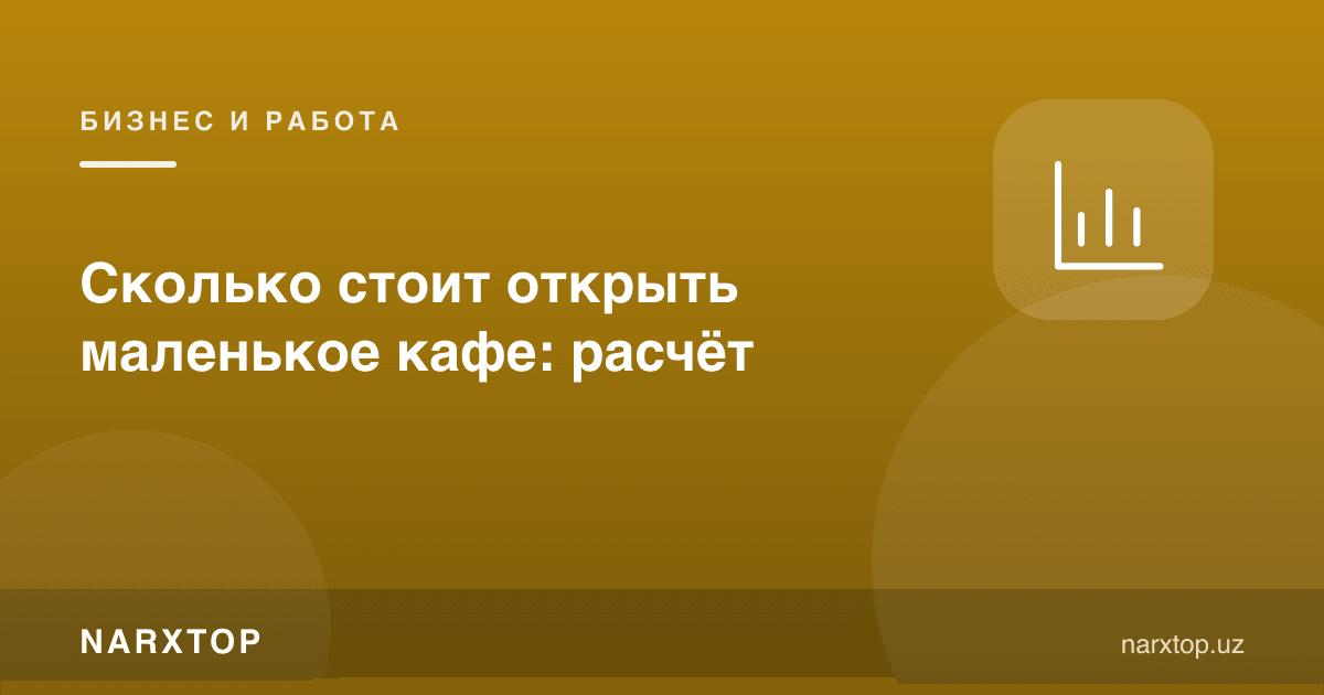 Кичик кафе очиш қанча туради: ҳисоб-китоб