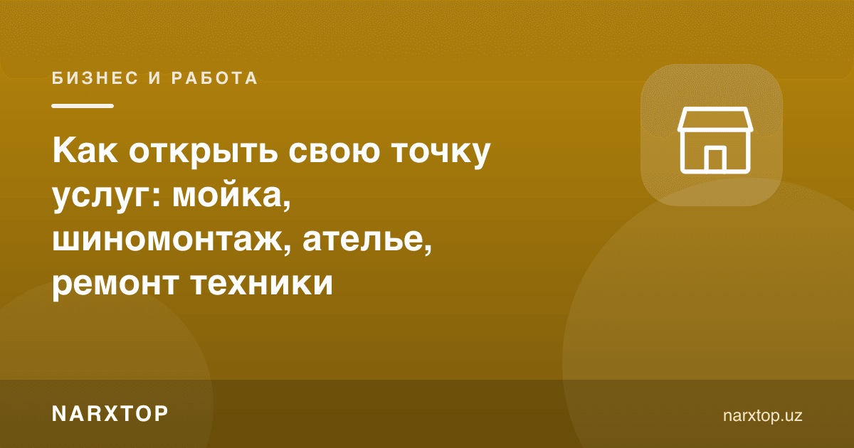 Хизмат нуқтасини қандай очиш керак: машина ювиш, шиномонтаж, ателе, техника таъмири