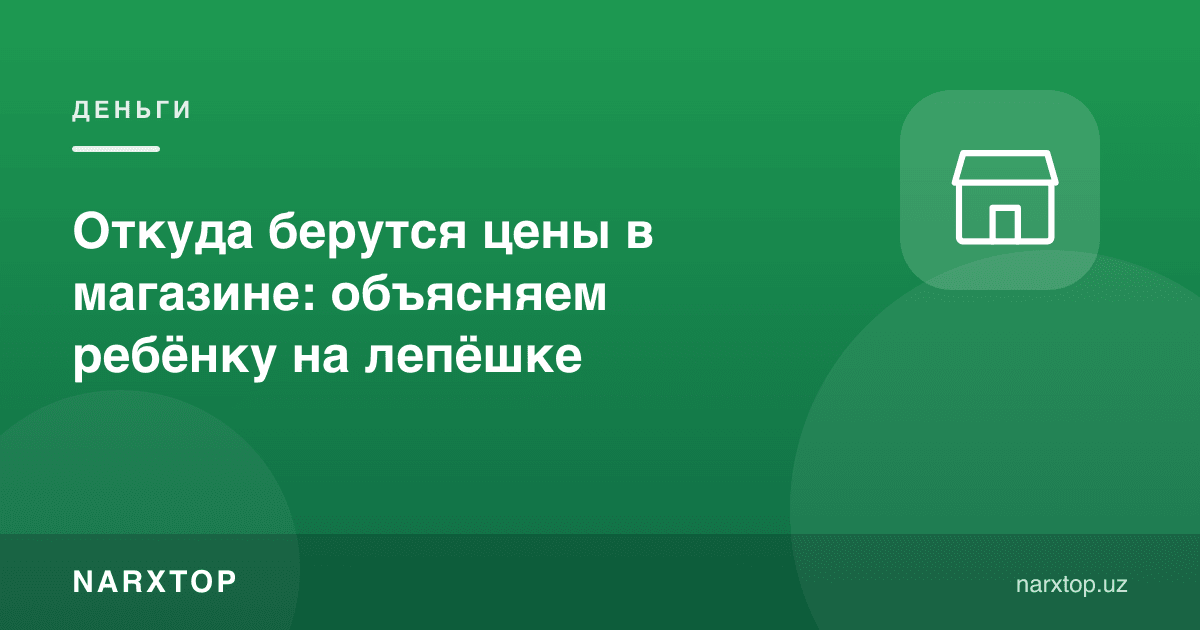 Дўкондаги нархлар қаердан келиб чиқади: болага нон мисолида тушунтирамиз