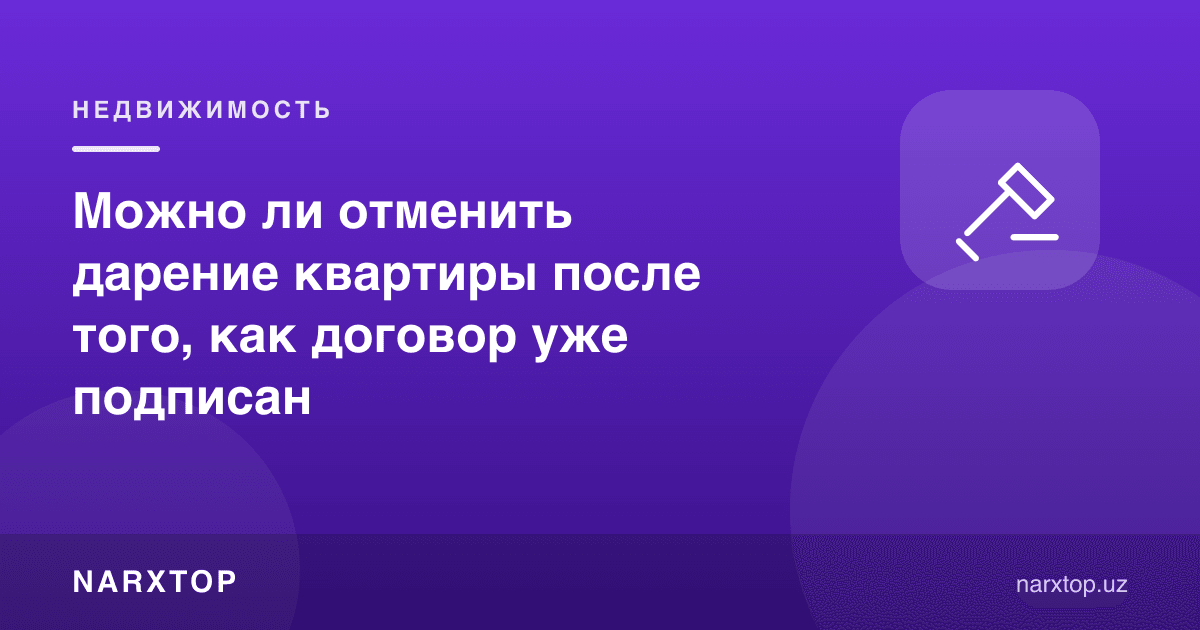 Шартнома имзолангандан кейин квартира ҳадясини бекор қилиш мумкинми