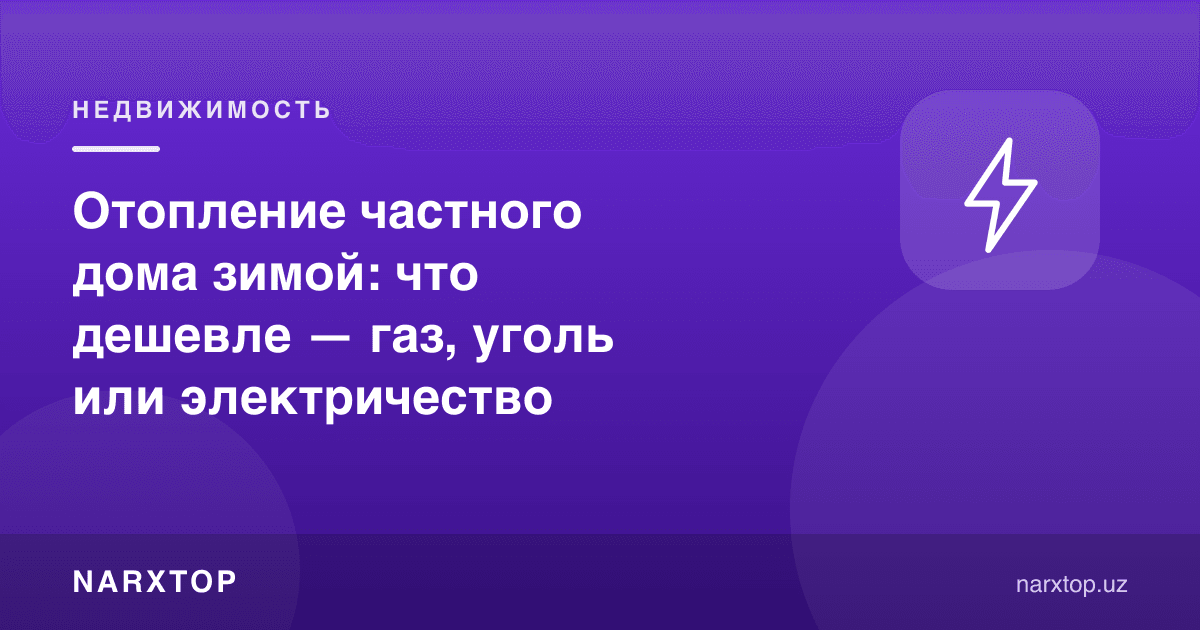 Қишда ҳовли уйни иситиш: газ, кўмир ёки электр — қайси бири арзон