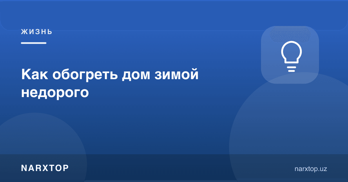 Қишда уйни арзон қандай иситиш мумкин