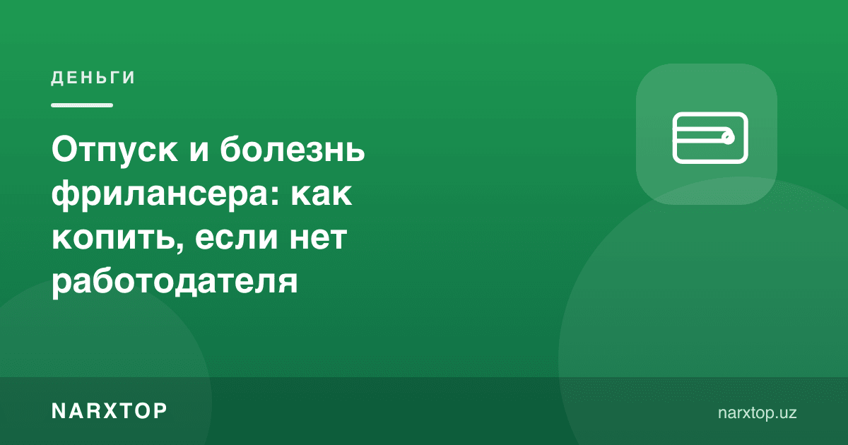 Фрилансер таътили ва касаллиги: иш берувчи бўлмаса қандай жамғариш керак