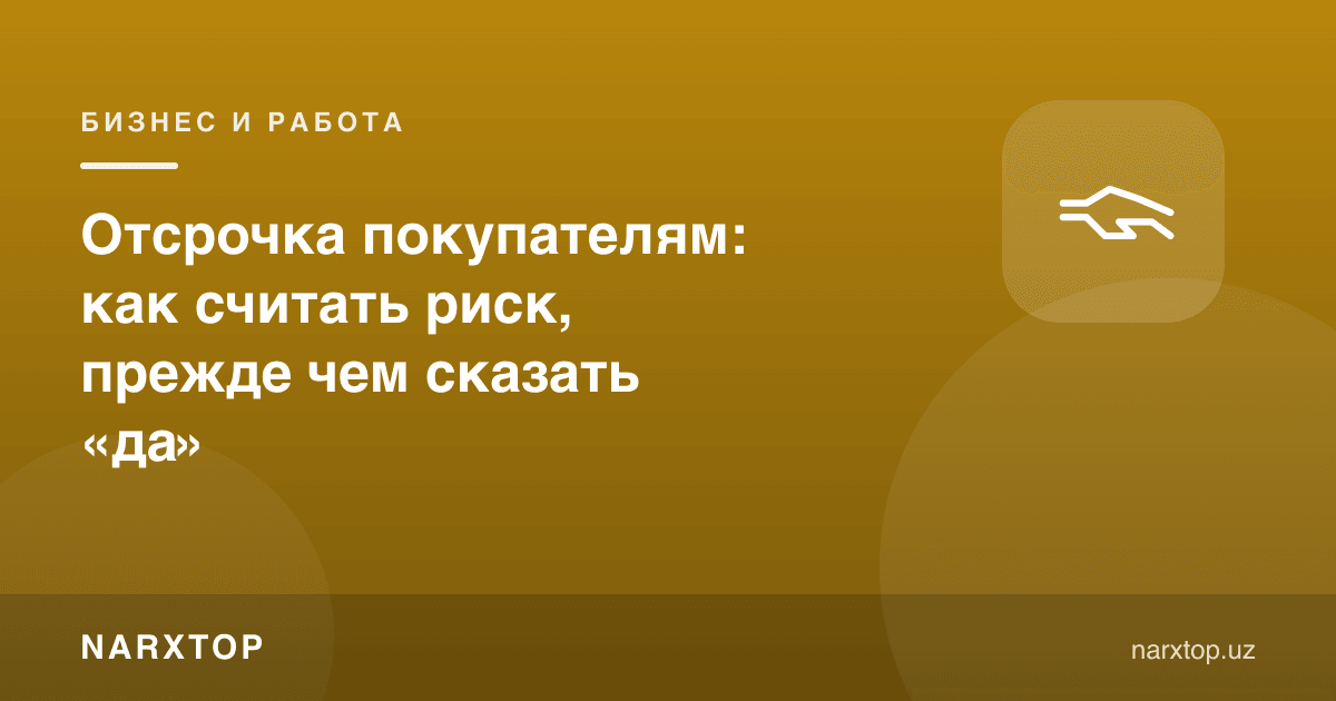 Харидорларга муддат бериш: «ҳа» дейишдан олдин хавфни қандай ҳисоблаш