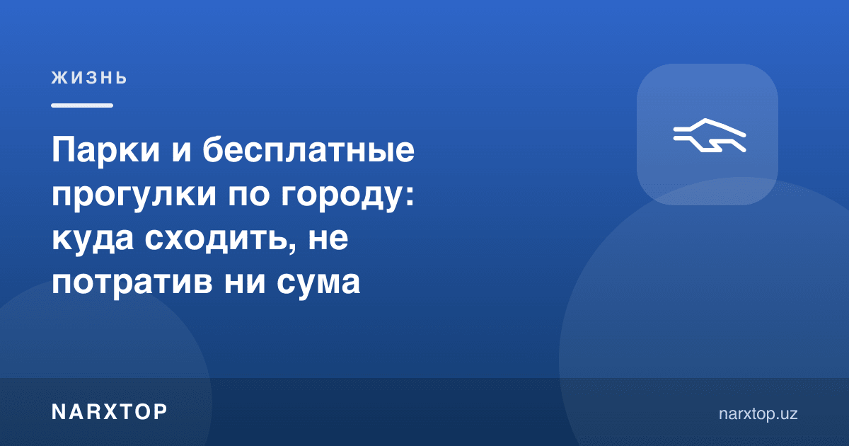 Шаҳардаги боғлар ва бепул сайрлар: бир тийин сарфламай қаерга бориш мумкин