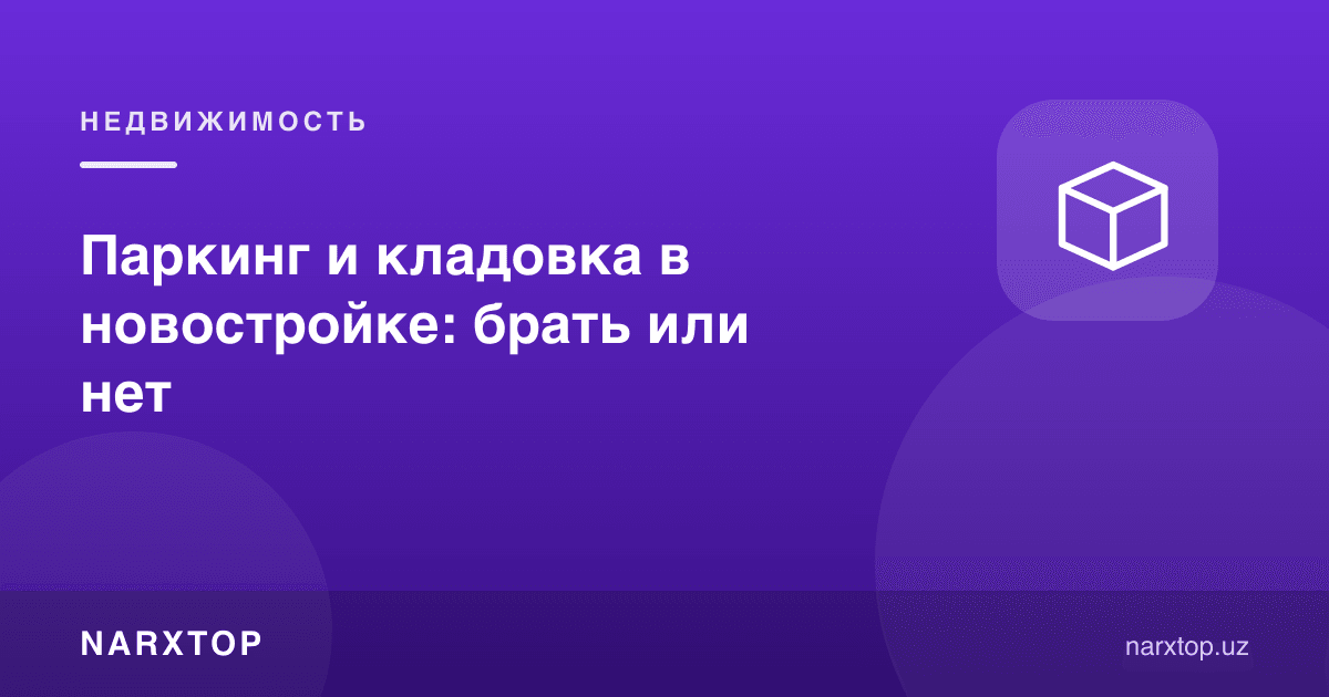 Янги қурилишда парковка ва омборхона: олиш керакми ёки йўқ