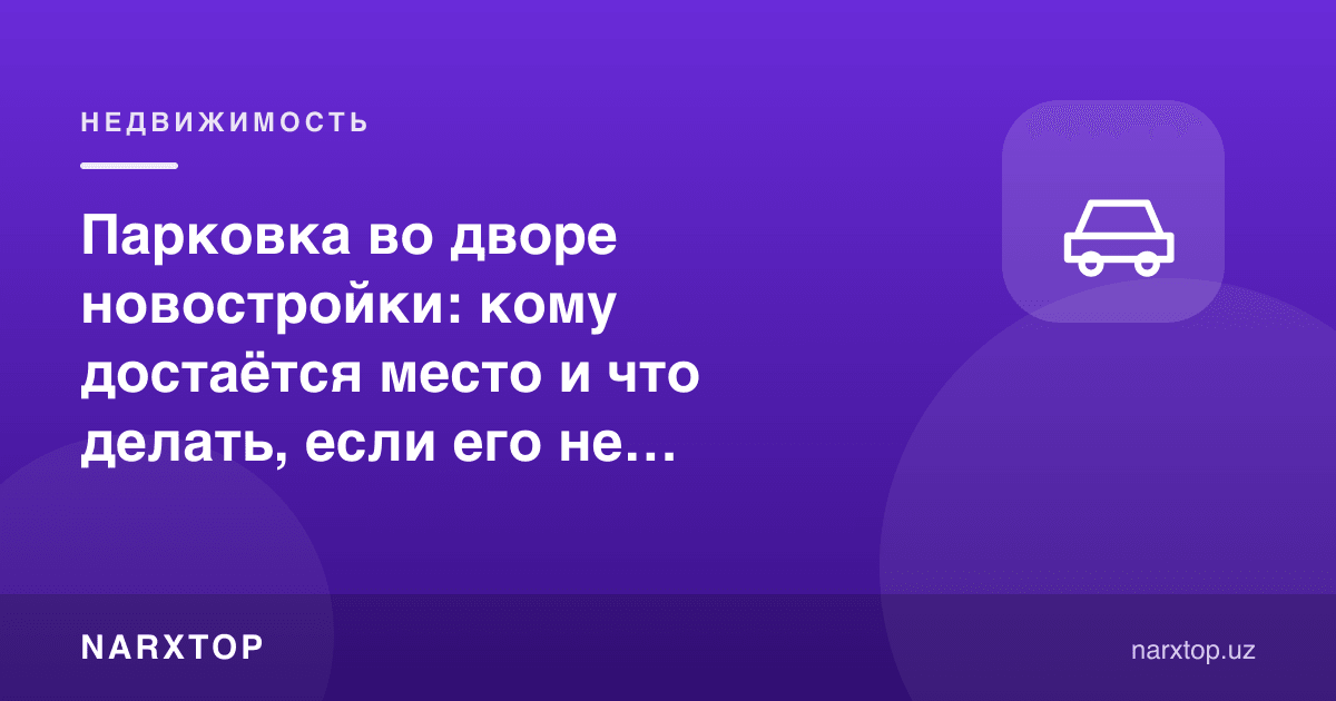 Янги уй ҳовлисида автотураргоҳ: жой кимга тегади ва етмаса нима қилиш керак