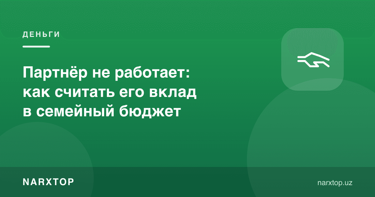 Шерик ишламаса: унинг оила бюджетига ҳиссасини қандай ҳисоблаш керак