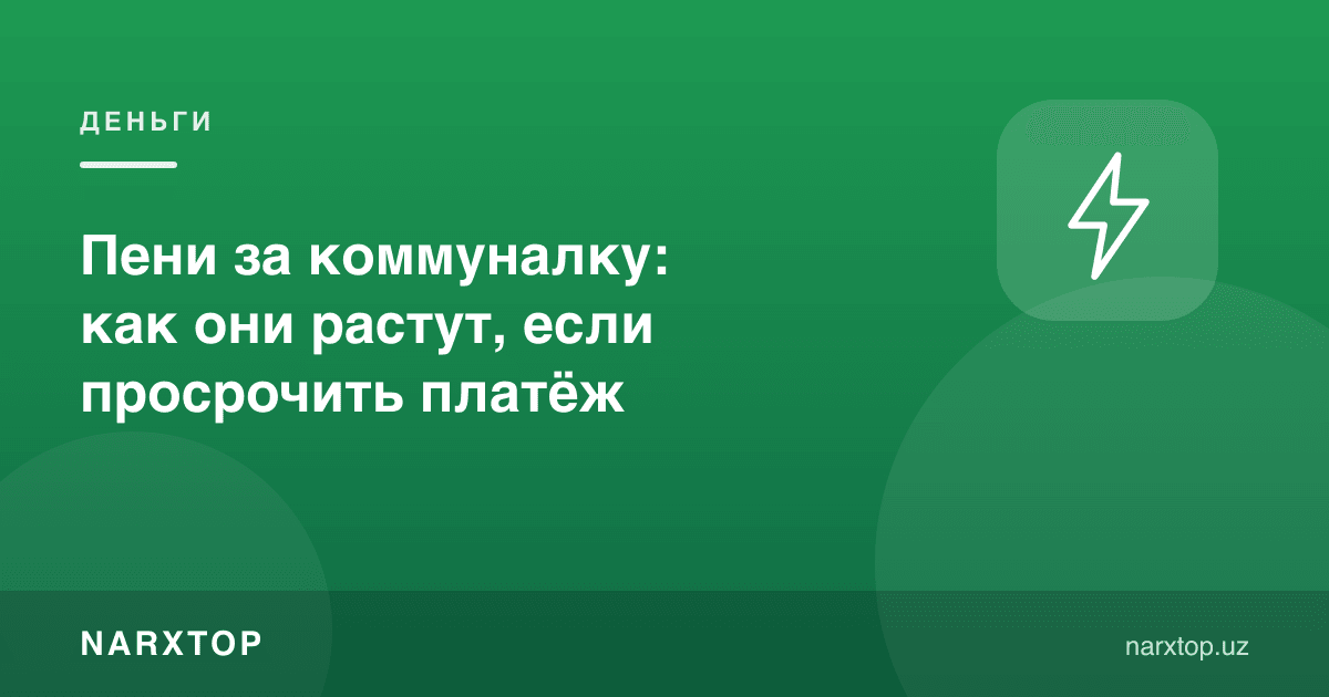 Коммунал тўловлар бўйича пени: тўлов кечиктирилса қандай ўсади