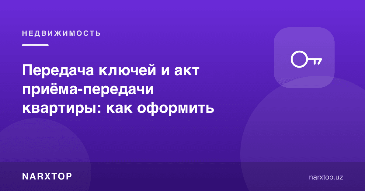 Калитларни топшириш ва квартирани қабул қилиш-топшириш акти: қандай расмийлаштирилади