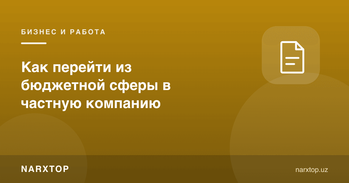 Бюджет соҳасидан хусусий компанияга қандай ўтиш мумкин