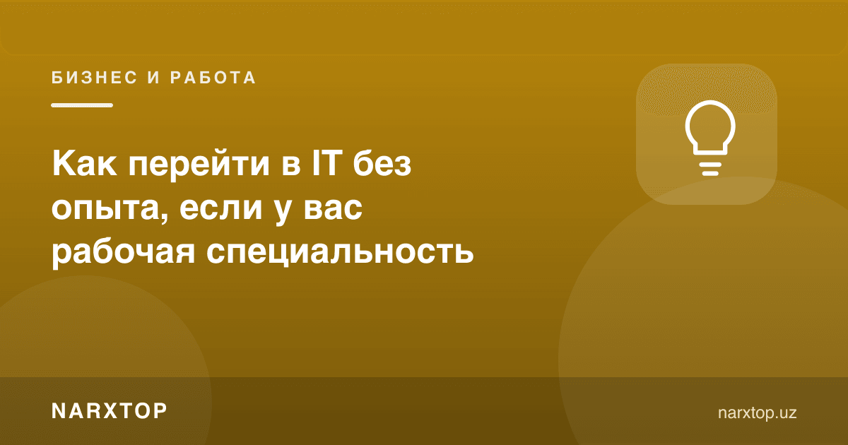 Ишчи касбдан ИТ соҳасига тажрибасиз қандай ўтиш мумкин