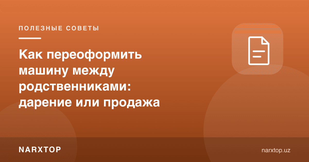 Машинани қариндошлар орасида қандай қайта расмийлаштириш: совға ёки сотув