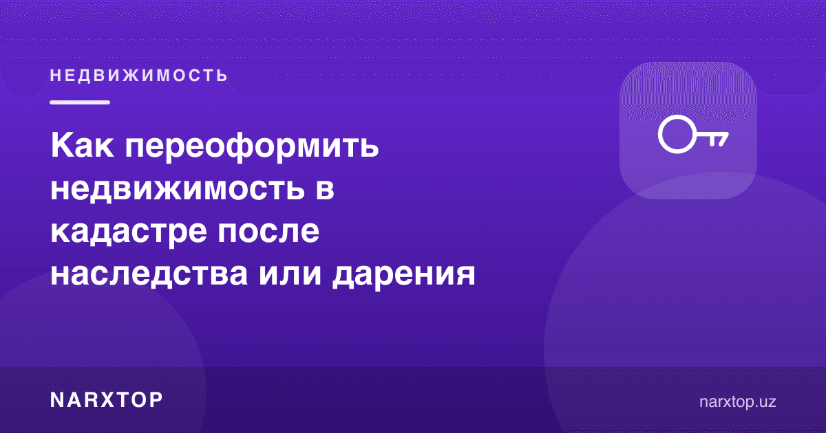 Мерос ёки ҳадядан кейин кўчмас мулкни кадастрда қандай қайта расмийлаштириш