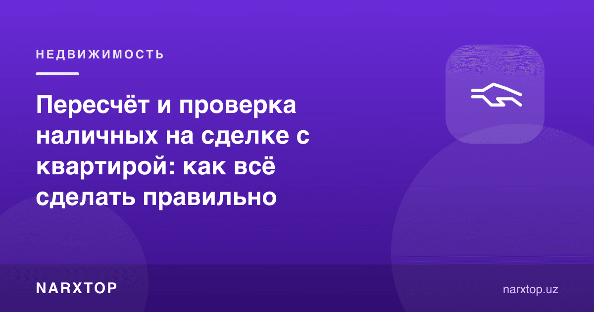 Квартира битимида нақд пулни санаш ва текшириш: ҳаммасини қандай тўғри қилиш керак