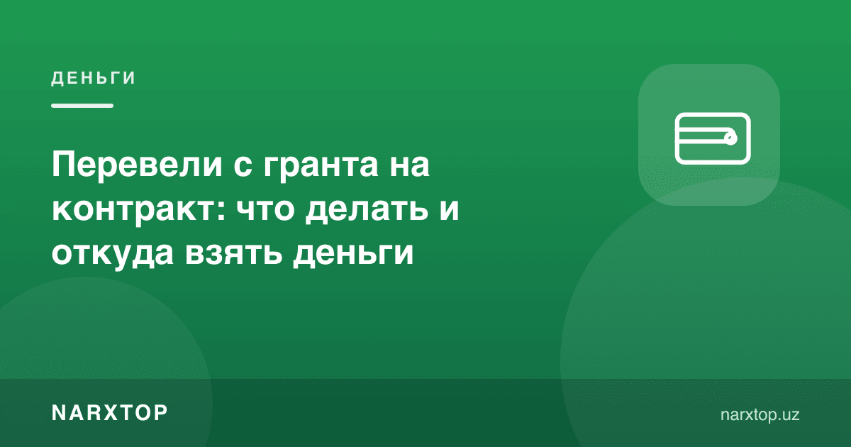 Грантдан контрактга ўтказишди: нима қилиш ва пулни қаердан топиш