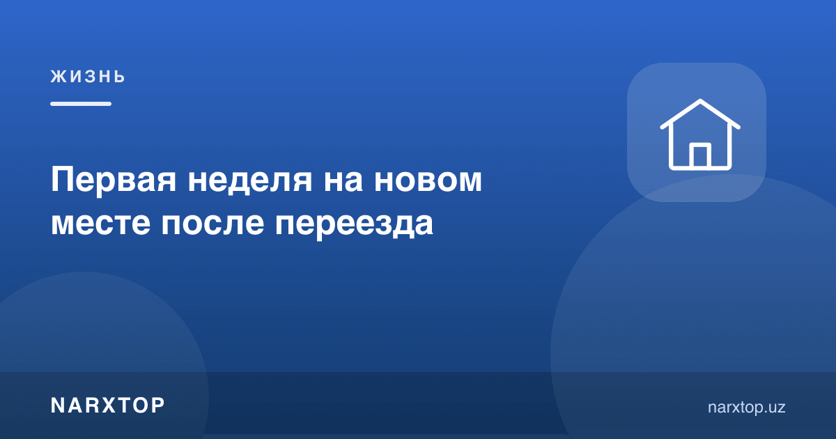 Кўчишдан кейинги биринчи ҳафта
