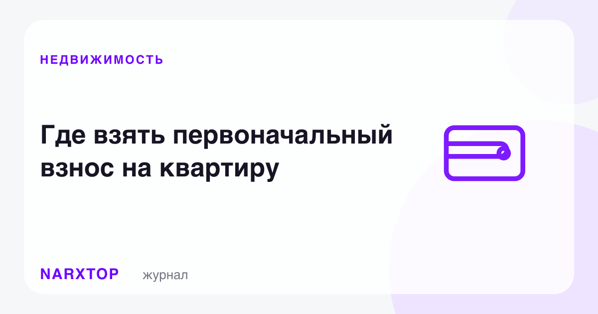 Квартирага бошланғич тўловни қаердан олиш керак