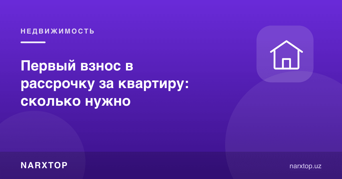 Уй учун бўлиб тўлашда биринчи бадал: қанча керак