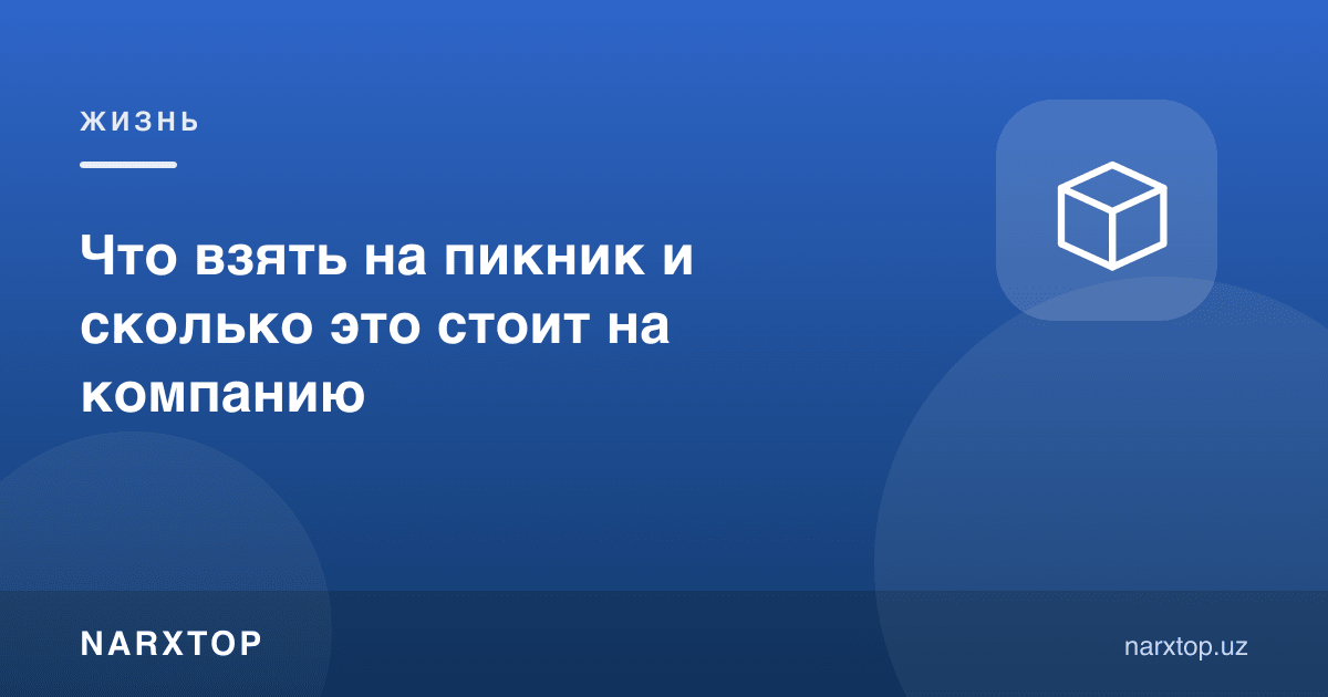 Пикникка нима олиб бориш керак ва бу қанча туради