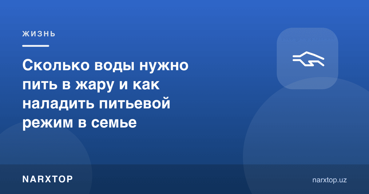 Иссиқда қанча suv ичиш керак ва оилада ичиш тартибини қандай йўлга қўйиш мумкин