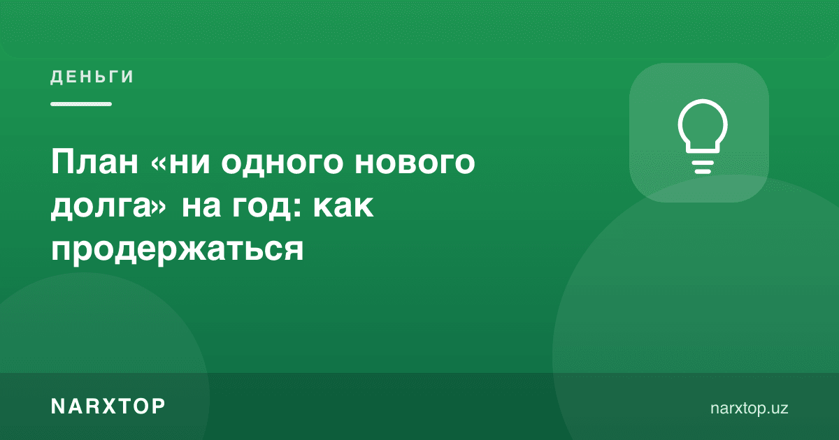 Бир йилга «бирорта ҳам янги қарз йўқ» режаси: қандай чидаш мумкин