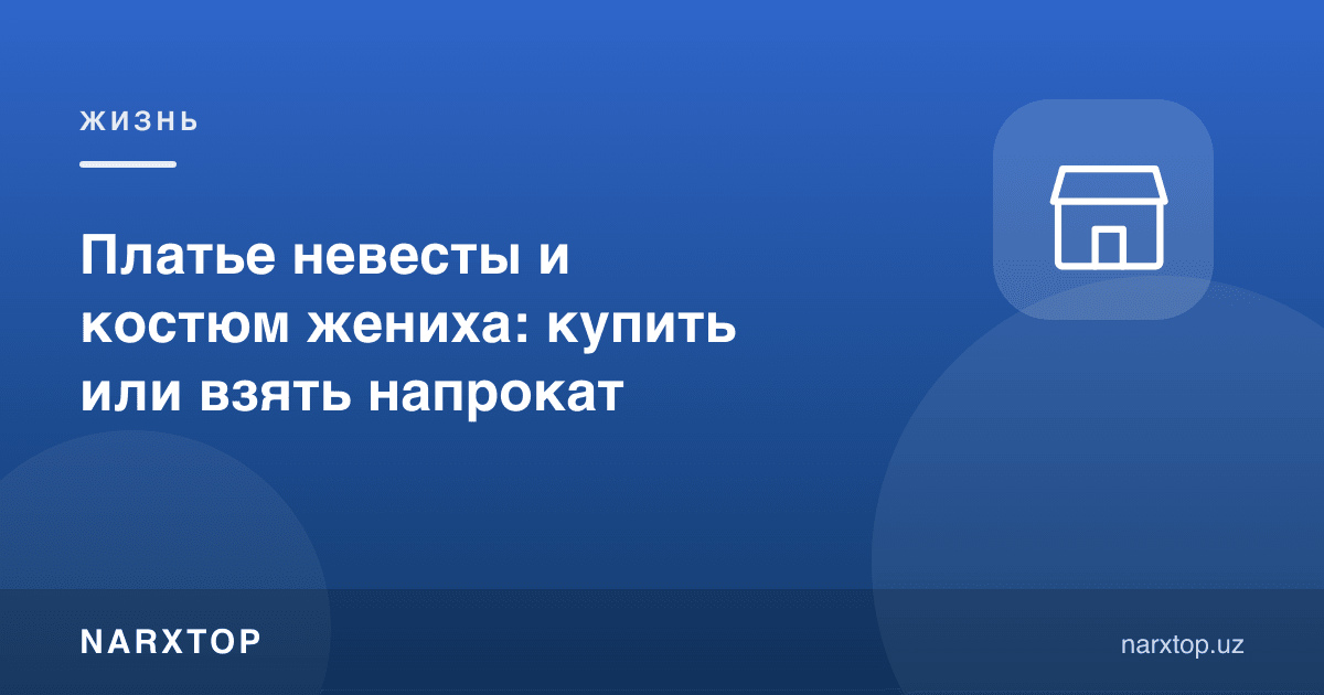 Келин кўйлаги ва куёв костюми: сотиб олиш ёки ижарага олиш