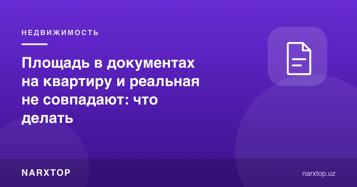 Квартира ҳужжатларидаги майдон ҳақиқий майдон билан мос келмаса нима қилиш керак