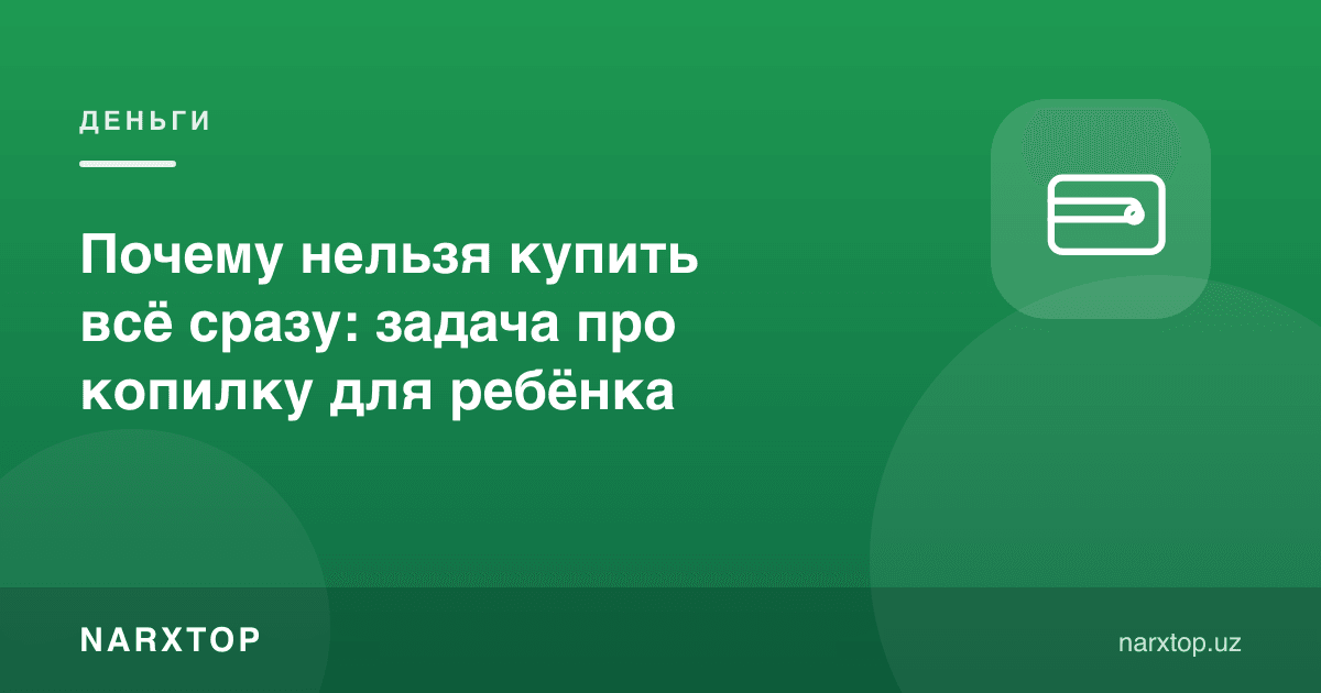 Нега ҳаммасини бирдан сотиб бўлмайди: бола учун копилка масаласи