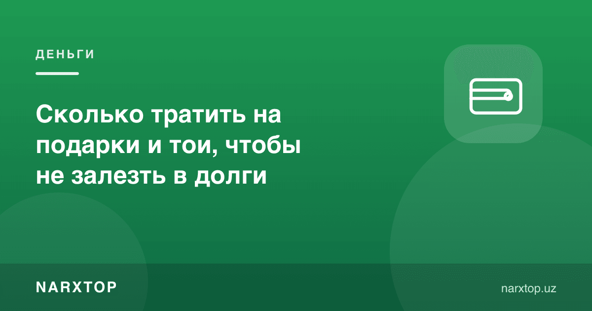 Совға ва тўйларга қанча сарфлаш керак, қарзга ботмаслик учун
