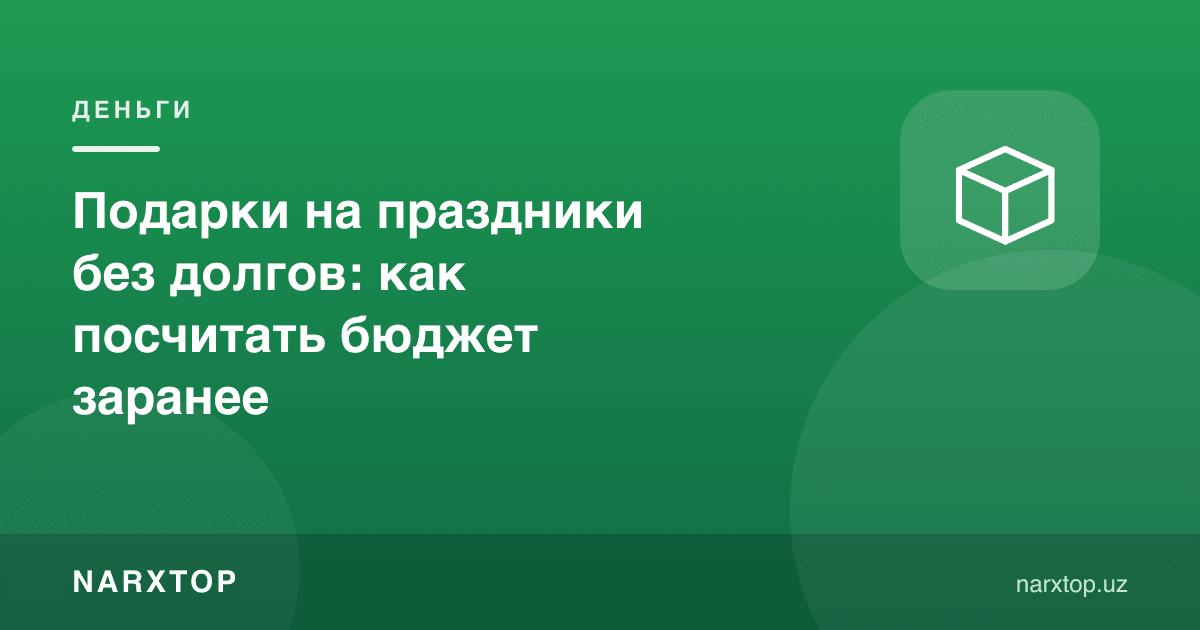 Байрам совғаларини қарзсиз бериш: бюджетни олдиндан қандай ҳисоблаш