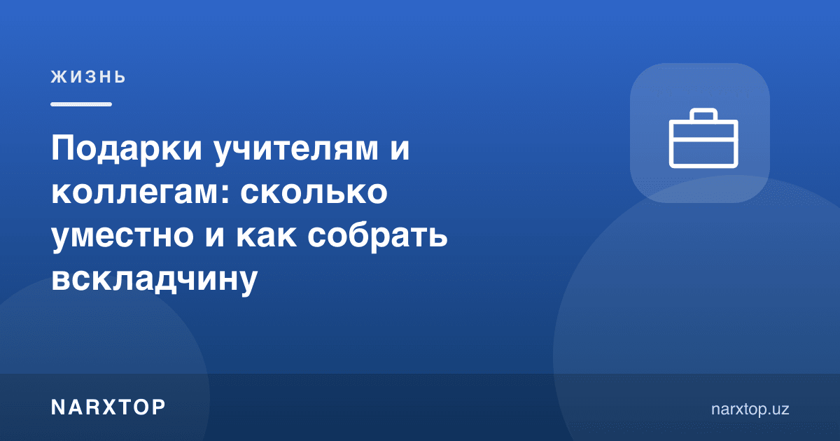 Ўқитувчи ва ҳамкасбларга совға: қанча мос ва пулни қандай йиғиш керак