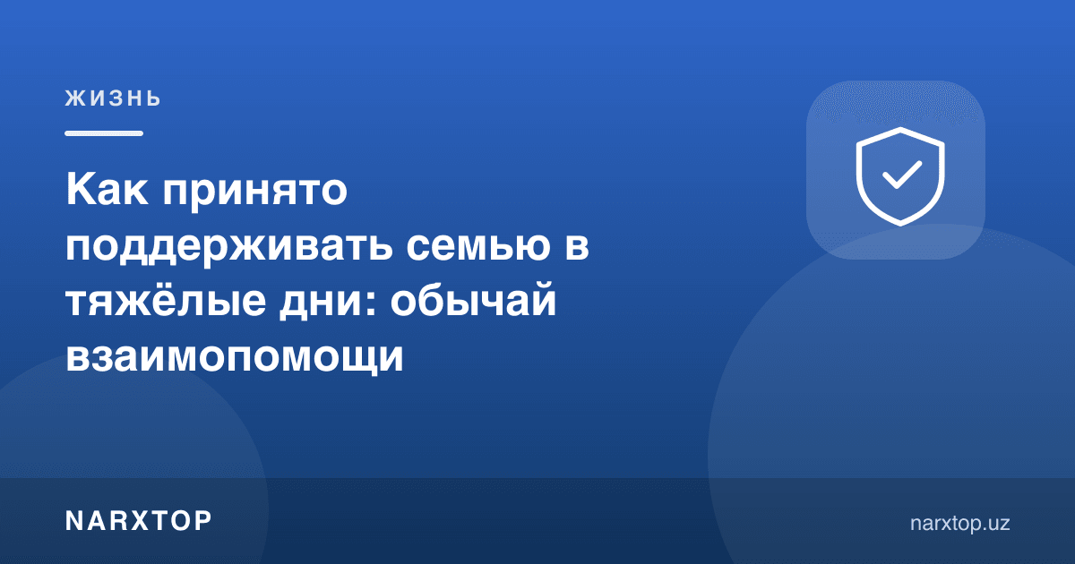 Оғир кунларда оилани қандай қўллаб-қувватлаш одат: ўзаро ёрдам