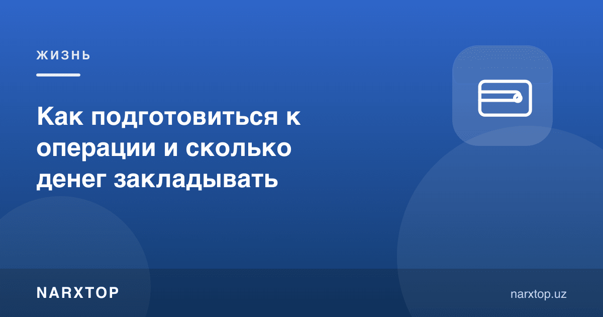 Операцияга қандай тайёрланиш ва қанча пул ажратиш керак