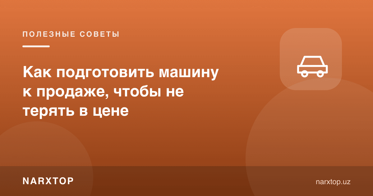 Машинани сотишга қандай тайёрлаш керак, нархда ютқазмаслик учун