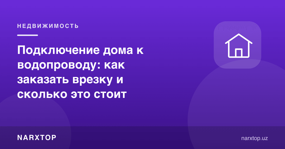 Уйни водопроводга улаш: қандай буюртма қилиш ва қанча туради