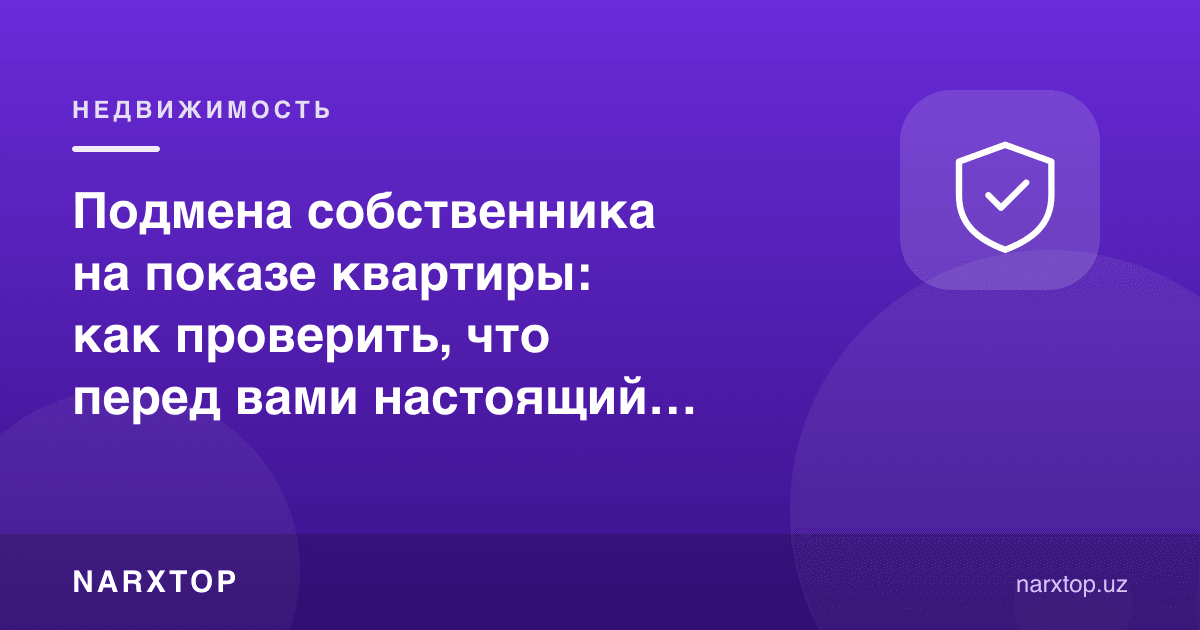 Квартира кўригида эга алмаштирилиши: олдингизда ҳақиқий хўжайин эканини қандай текшириш