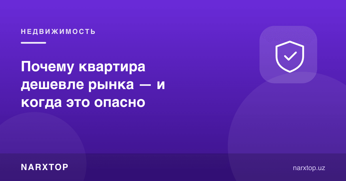 Нега квартира бозордан арзон — ва бу қачон хавфли