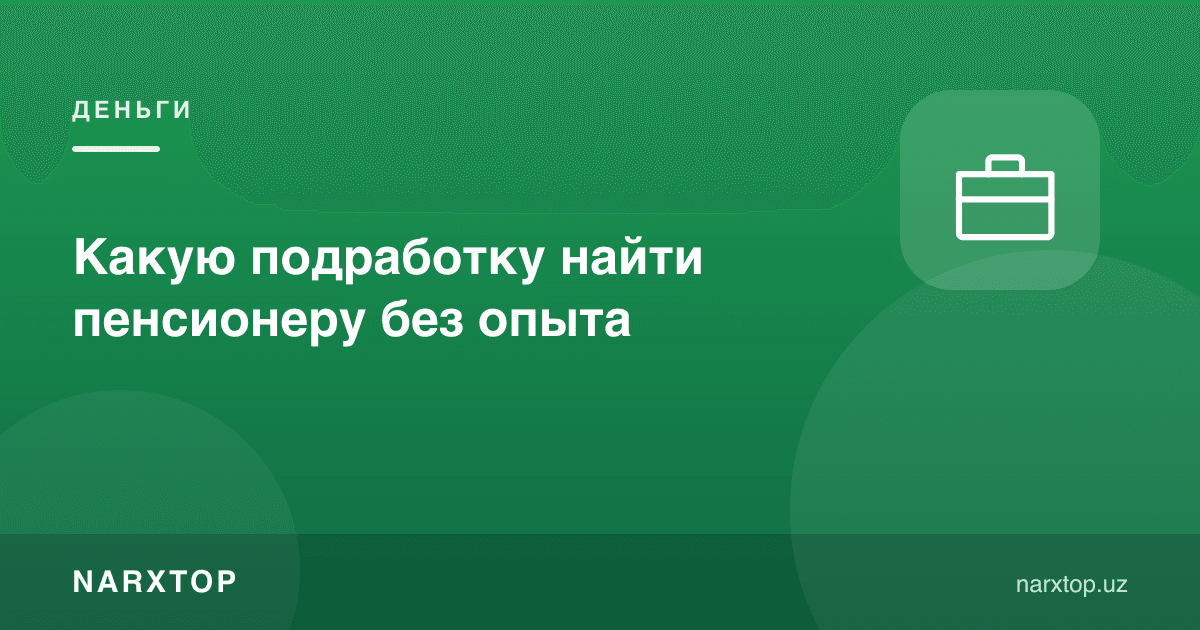 Тажрибасиз пенсионер қандай қўшимча иш топиши мумкин