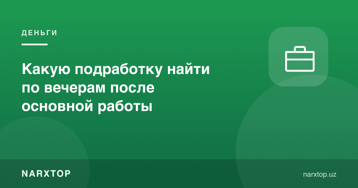 Асосий ишдан кейин кечқурун қандай қўшимча иш топиш мумкин
