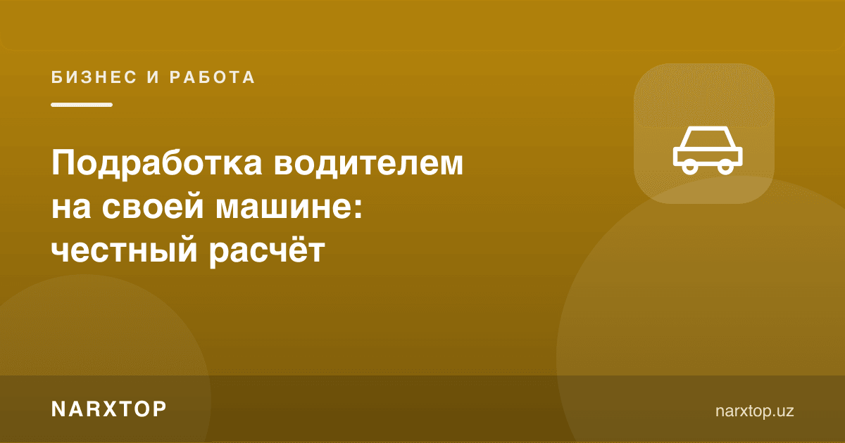 Ўз машинасида ҳайдовчи бўлиб ишлаш: ҳалол ҳисоб-китоб