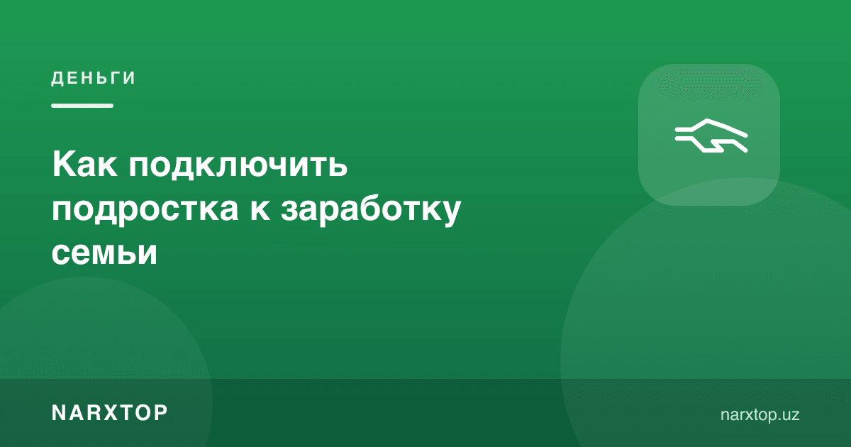 Ўсмирни оила даромадига қандай жалб қилиш мумкин