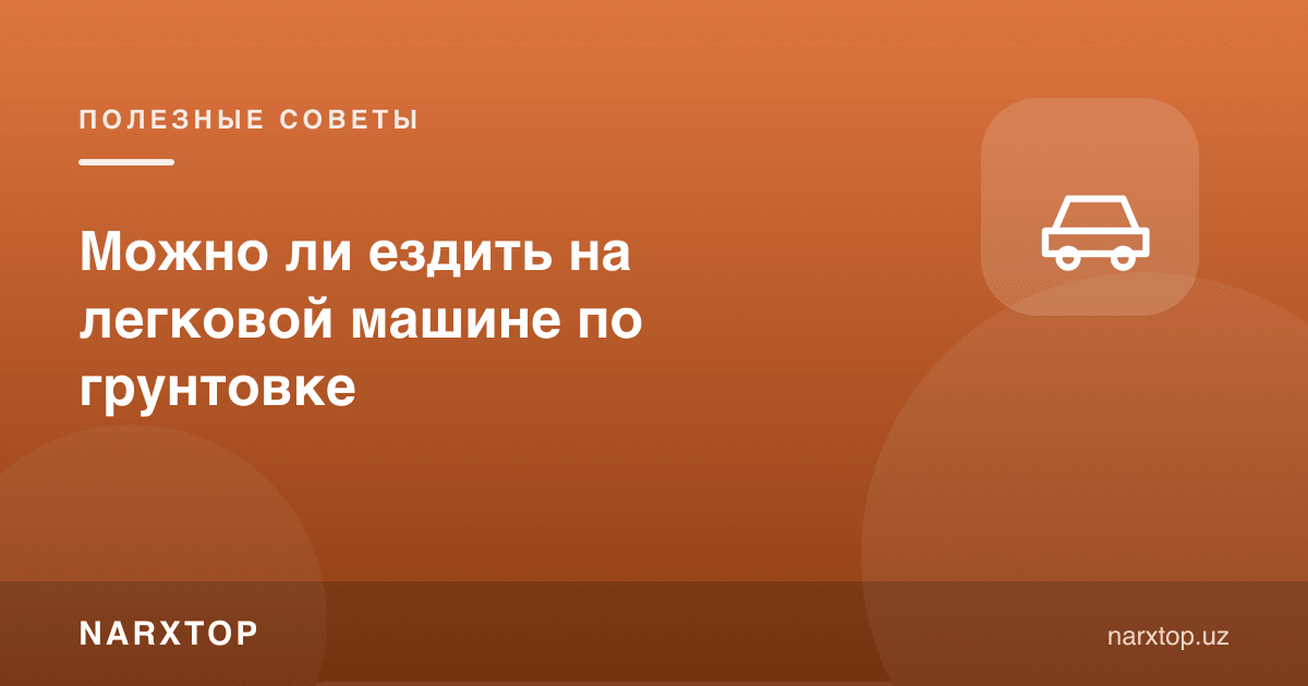 Енгил машинада тупроқ йўлдан юриш мумкинми