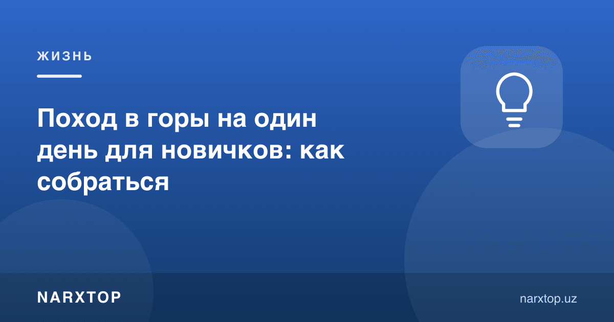 Янги бошловчилар учун бир кунлик тоғ саёҳати: қандай тайёрланиш керак