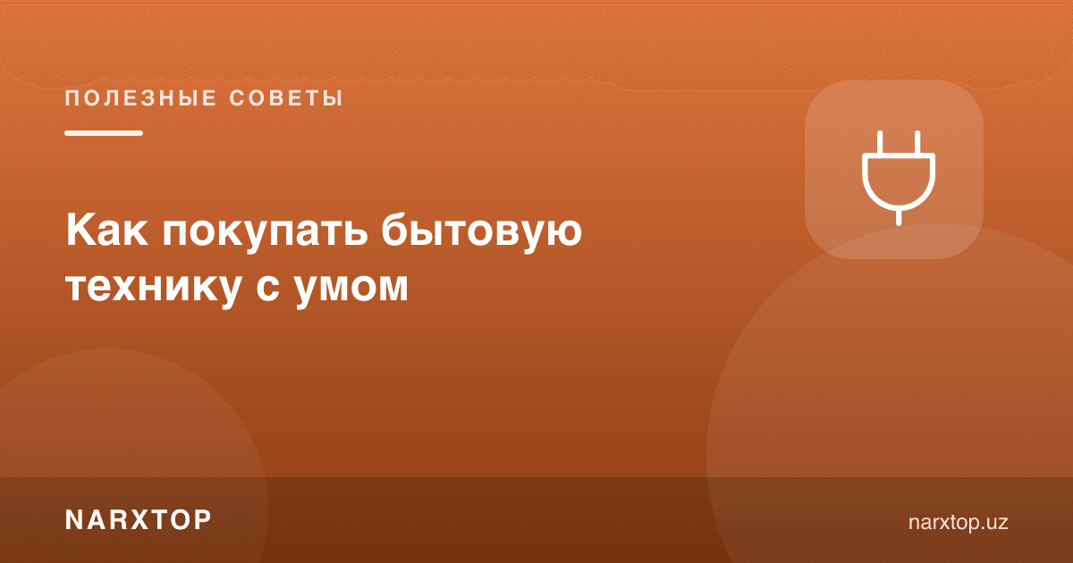 Маиший техникани қандай ақлли сотиб олиш керак