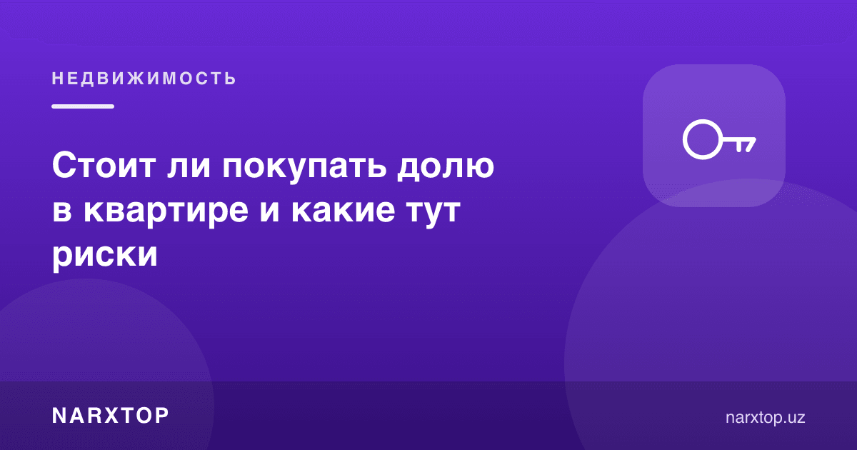 Квартирадаги улушни сотиб олишга арзийдими ва бу қандай хавфларга эга