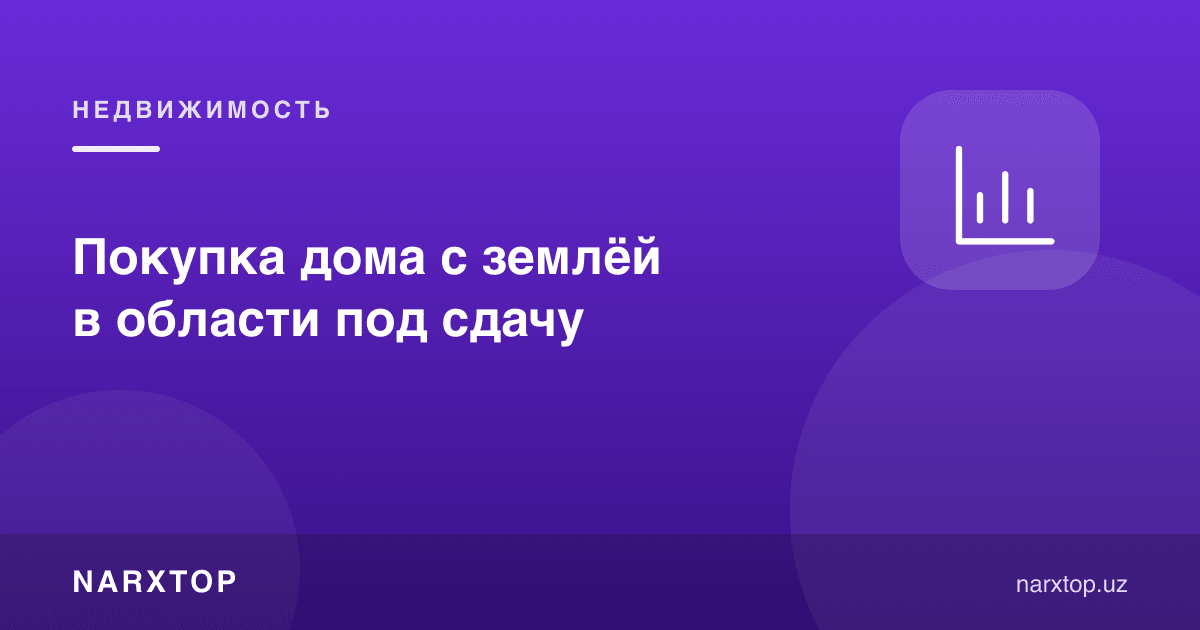 Покупка дома с землёй в области под сдачу