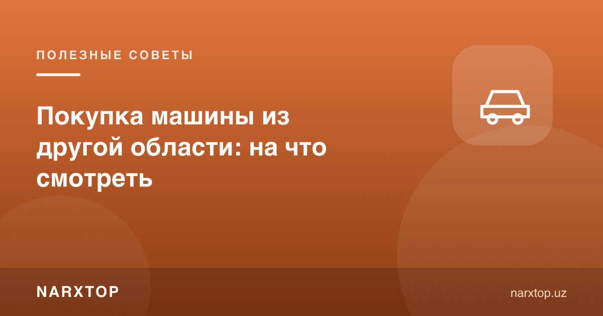 Машинани бошқа вилоятдан сотиб олиш: нимага қараш керак