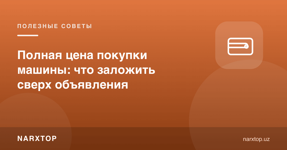 Машина сотиб олишнинг тўлиқ нархи: эълон устига нима қўшилади