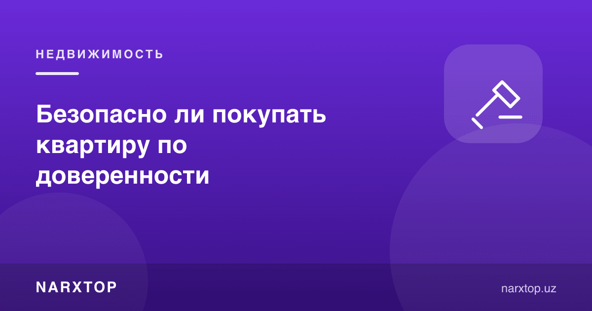 Квартирани ишончнома бўйича сотиб олиш хавфсизми